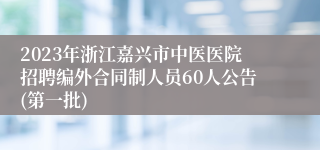 2023年浙江嘉兴市中医医院招聘编外合同制人员60人公告(第一批)