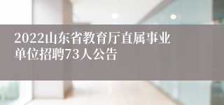 2022山东省教育厅直属事业单位招聘73人公告