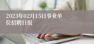 2023年02月15日事业单位招聘日报