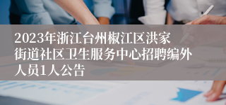 2023年浙江台州椒江区洪家街道社区卫生服务中心招聘编外人员1人公告