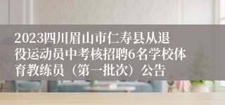 2023四川眉山市仁寿县从退役运动员中考核招聘6名学校体育教练员（第一批次）公告