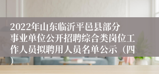 2022年山东临沂平邑县部分事业单位公开招聘综合类岗位工作人员拟聘用人员名单公示（四）