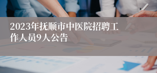 2023年抚顺市中医院招聘工作人员9人公告