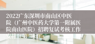 2022广东深圳市南山区中医院（广州中医药大学第一附属医院南山医院）招聘复试考核工作安排（第二批）
