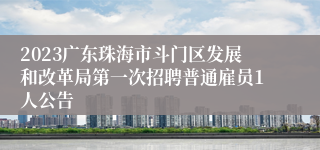 2023广东珠海市斗门区发展和改革局第一次招聘普通雇员1人公告