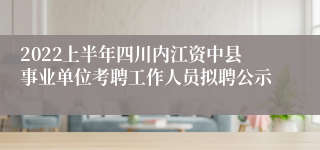 2022上半年四川内江资中县事业单位考聘工作人员拟聘公示