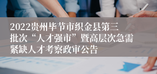 2022贵州毕节市织金县第三批次“人才强市”暨高层次急需紧缺人才考察政审公告