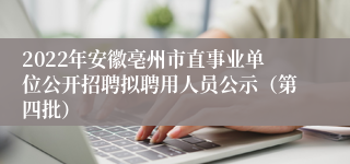 2022年安徽亳州市直事业单位公开招聘拟聘用人员公示（第四批）