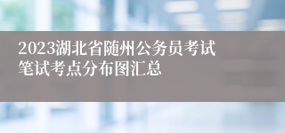 2023湖北省随州公务员考试笔试考点分布图汇总