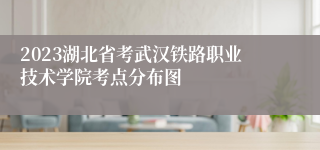 2023湖北省考武汉铁路职业技术学院考点分布图