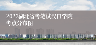 2023湖北省考笔试汉口学院考点分布图