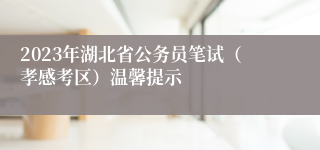 2023年湖北省公务员笔试（孝感考区）温馨提示