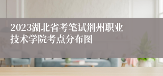 2023湖北省考笔试荆州职业技术学院考点分布图