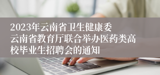 2023年云南省卫生健康委 云南省教育厅联合举办医药类高校毕业生招聘会的通知