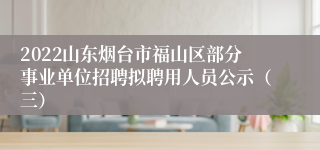 2022山东烟台市福山区部分事业单位招聘拟聘用人员公示（三）