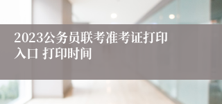 2023公务员联考准考证打印入口 打印时间