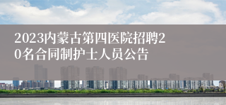 2023内蒙古第四医院招聘20名合同制护士人员公告