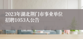 2023年湖北荆门市事业单位招聘1053人公告