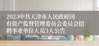 2023中共天津市人民政府国有资产监督管理委员会委员会招聘事业单位人员3人公告