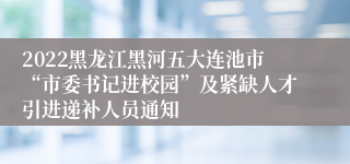 2022黑龙江黑河五大连池市“市委书记进校园”及紧缺人才引进递补人员通知