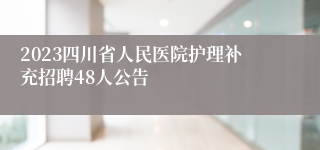 2023四川省人民医院护理补充招聘48人公告