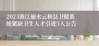 2023浙江丽水云和县卫健系统紧缺卫生人才引进5人公告