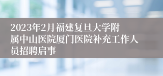 2023年2月福建复旦大学附属中山医院厦门医院补充工作人员招聘启事