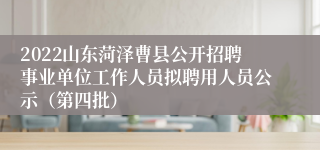 2022山东菏泽曹县公开招聘事业单位工作人员拟聘用人员公示（第四批）