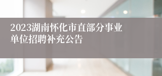 2023湖南怀化市直部分事业单位招聘补充公告