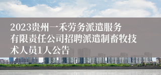 2023贵州一禾劳务派遣服务有限责任公司招聘派遣制畜牧技术人员1人公告