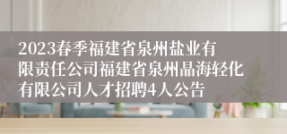 2023春季福建省泉州盐业有限责任公司福建省泉州晶海轻化有限公司人才招聘4人公告