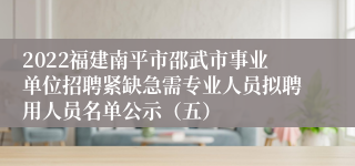 2022福建南平市邵武市事业单位招聘紧缺急需专业人员拟聘用人员名单公示（五）