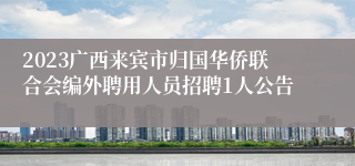2023广西来宾市归国华侨联合会编外聘用人员招聘1人公告