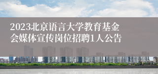 2023北京语言大学教育基金会媒体宣传岗位招聘1人公告