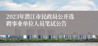 2023年潜江市民政局公开选聘事业单位人员笔试公告