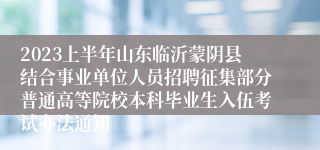 2023上半年山东临沂蒙阴县结合事业单位人员招聘征集部分普通高等院校本科毕业生入伍考试办法通知