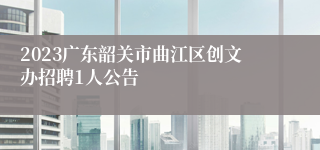 2023广东韶关市曲江区创文办招聘1人公告