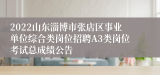 2022山东淄博市张店区事业单位综合类岗位招聘A3类岗位考试总成绩公告