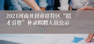 2021河南开封市祥符区“招才引智”补录拟聘人员公示