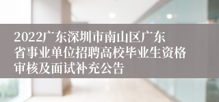 2022广东深圳市南山区广东省事业单位招聘高校毕业生资格审核及面试补充公告