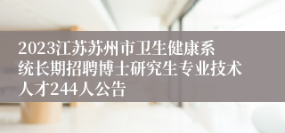 2023江苏苏州市卫生健康系统长期招聘博士研究生专业技术人才244人公告