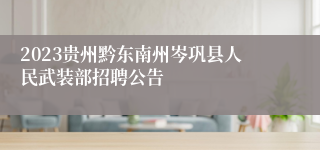 2023贵州黔东南州岑巩县人民武装部招聘公告