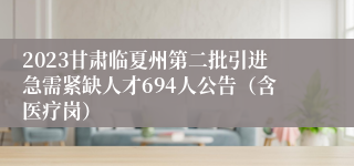 2023甘肃临夏州第二批引进急需紧缺人才694人公告（含医疗岗）