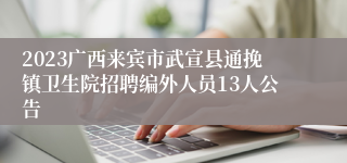 2023广西来宾市武宣县通挽镇卫生院招聘编外人员13人公告