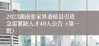 2023湖南张家界桑植县引进急需紧缺人才40人公告(第一批)