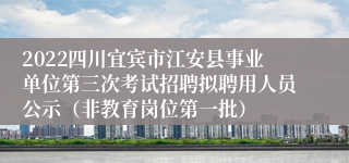2022四川宜宾市江安县事业单位第三次考试招聘拟聘用人员公示（非教育岗位第一批）