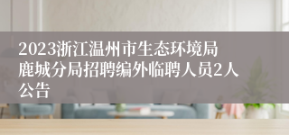 2023浙江温州市生态环境局鹿城分局招聘编外临聘人员2人公告
