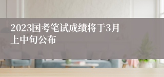 2023国考笔试成绩将于3月上中旬公布