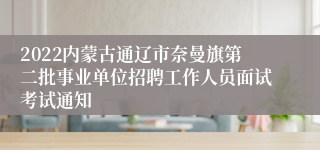 2022内蒙古通辽市奈曼旗第二批事业单位招聘工作人员面试考试通知