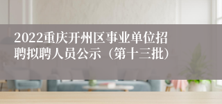 2022重庆开州区事业单位招聘拟聘人员公示（第十三批）